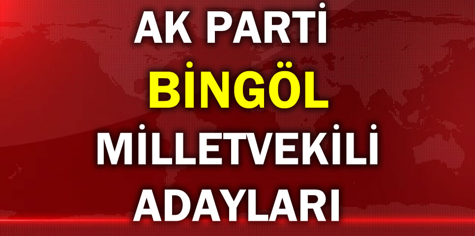 AK PARTİ BİNGÖL MİLLETVEKİLİ ADAY LİSTESİ